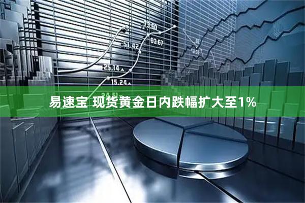 易速宝 现货黄金日内跌幅扩大至1%